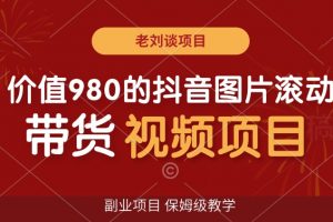 价值980的抖音图片滚动带货视频副业项目，保姆级教学