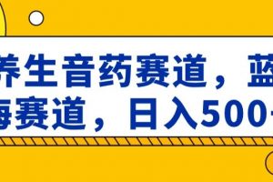 养生音药赛道，蓝海赛道，日入500+