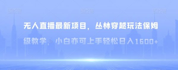 无人直播最新项目，丛林穿越玩法保姆级教学，小白亦可上手轻松日入1600+