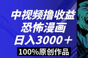 恐怖漫画中视频暴力撸收益，日入3000＋，100%原创玩法，小白轻松上手多种变现方式