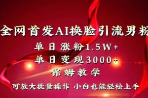 全网首发Ai换脸引流男粉，单日涨粉1.5w+，单日变现3000+，小白也能轻松上手拿结果