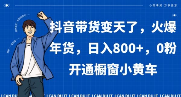 抖音带货变天了，火爆年货，日入800+，0粉开通橱窗小黄车