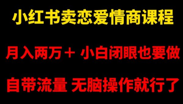 小红书卖恋爱情商课程，月入两万＋，小白闭眼也要做，自带流量，无脑操作就行了