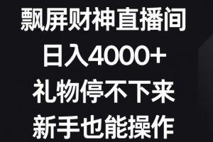 飘屏财神直播间，日入4000+，礼物停不下来，新手也能操作