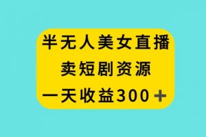 半无人美女直播，卖短剧资源，一天收益300+