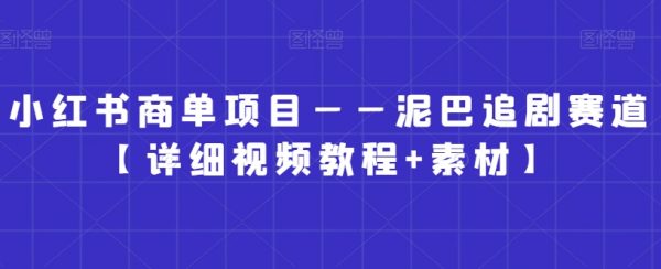 小红书商单项目——泥巴追剧赛道【详细视频教程+素材】