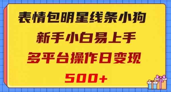 表情包明星线条小狗，新手小白易上手，多平台操作日变现500+