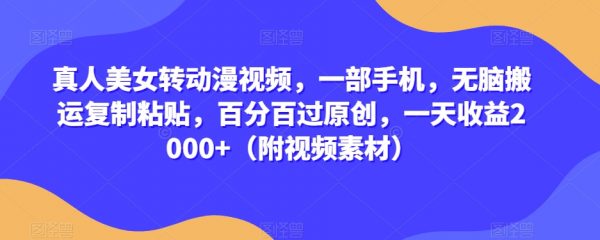 真人美女转动漫视频，一部手机无脑搬，运百分百过原创，一天收益2000+（附视频素材）