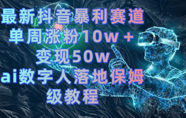 最新抖音暴利赛道，单周涨粉10w＋变现50w的ai数字人落地保姆级教程