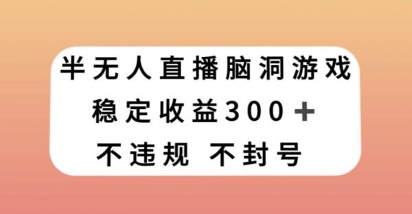 半无人直播脑洞小游戏，每天收入300+，保姆式教学小白轻松上手