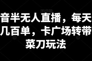 抖音半无人直播，每天轻松几百单，卡广场转带货菜刀玩法