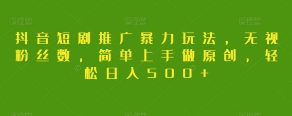 抖音短剧推广暴力玩法，简单上手做原创，轻松日入500+