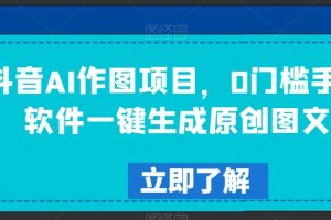 抖音AI作图项目，0门槛手机软件一键生成原创图文