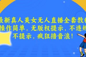 最新真人美女无人直播全套教程，操作简单，无版权提示，不违规，不提示，疯狂撸音浪