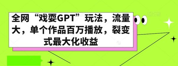 全网“戏耍GPT”玩法，流量大，单个作品百万播放，裂变式最大化收益