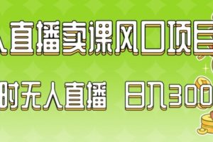 2024最新玩法无人直播卖课风口项目，全天无人直播，小白轻松上手