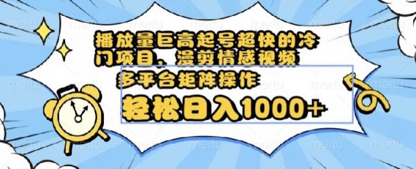 播放量巨高起号超快的冷门项目，漫剪情感视频，可多平台矩阵操作，轻松日入1000+