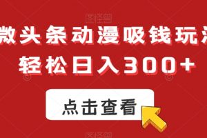 ai微头条动漫吸钱玩法，轻松日入300+