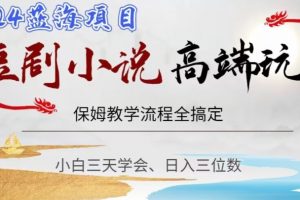 短剧高端玩法，保姆教学全搞定，小白日入三位数