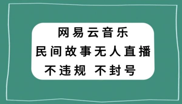 网易云民间故事无人直播，零投入低风险、人人可做