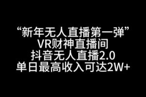 “新年无人直播第一弹“VR财神直播间，抖音无人直播2.0，单日最高收入可达2W+