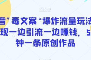 抖音”毒文案“爆炸流量玩法，实现一边引流一边赚钱，5分钟一条原创作品