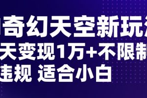 AI奇幻天空，20天变现五位数玩法，不限制不违规不封号玩法，适合小白操作