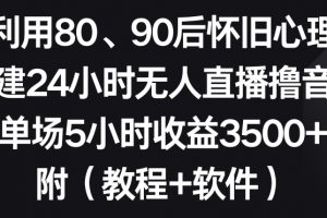 利用80、90后怀旧心理，搭建24小时无人直播撸音浪，单场5小时收益3500+（教程+软件）