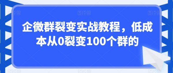 企微群裂变实战教程，低成本从0裂变100个群的