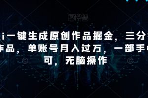 靠Ai一键生成原创作品掘金，三分钟一条作品，单账号月入过万，一部手机即可，无脑操作