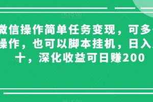 微信操作简单任务变现，可多号操作，也可以脚本挂机，日入几十，深化收益可日赚200