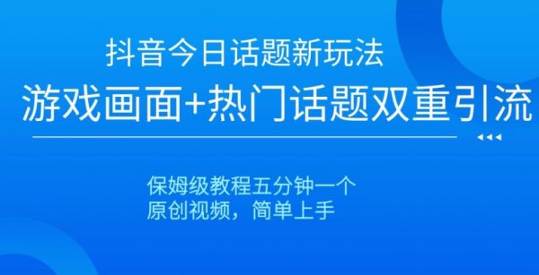 抖音今日话题新玩法，游戏画面+热门话题双重引流，保姆级教程五分钟一个