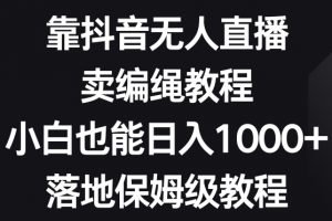 靠抖音无人直播，卖编绳教程，小白也能日入1000+，落地保姆级教程