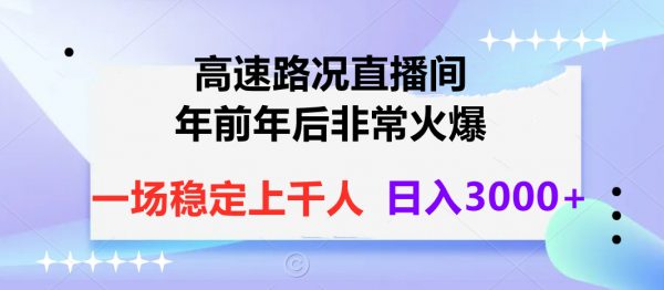 高速路况直播间，年前年后非常火爆，一场稳定上千人，日入3000+