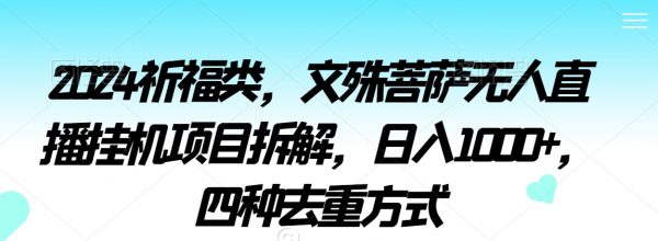 2024祈福类，文殊菩萨无人直播挂机项目拆解，日入1000+，四种去重方式