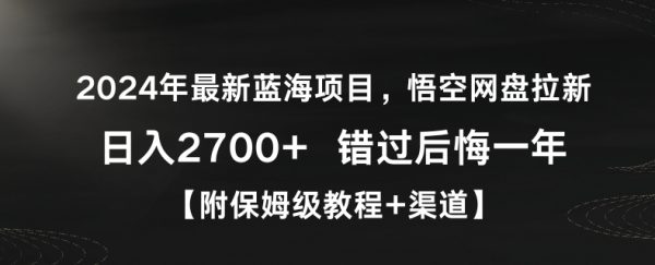 2024年最新蓝海项目，悟空网盘拉新，日入2700+错过后悔一年【附保姆级教程+渠道】