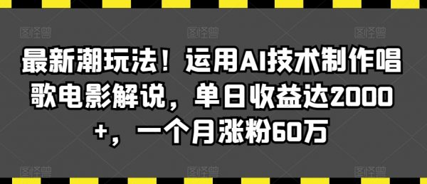 最新潮玩法！运用AI技术制作唱歌电影解说，单日收益达2000+，一个月涨粉60万