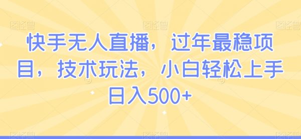 快手无人直播，过年最稳项目，技术玩法，小白轻松上手日入500+