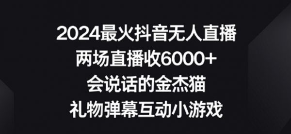 2024最火抖音无人直播，两场直播收6000+，礼物弹幕互动小游戏