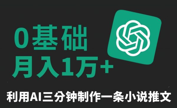 三分钟一条原创爆款小说推文，全程AI制作，无脑矩阵，月入1万+