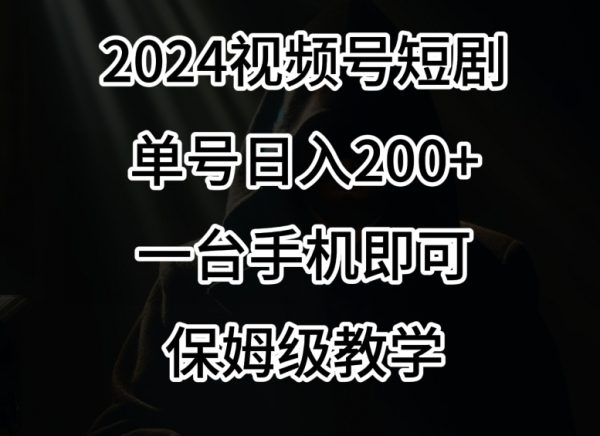 2024风口，视频号短剧，单号日入200+，一台手机即可操作，保姆级教学