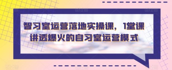 室运营落地实操课，1堂课讲透爆火的自习室运营模式