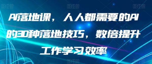 AI落地课，人人都需要的AI30种落地技巧，数倍提升工作学习效率