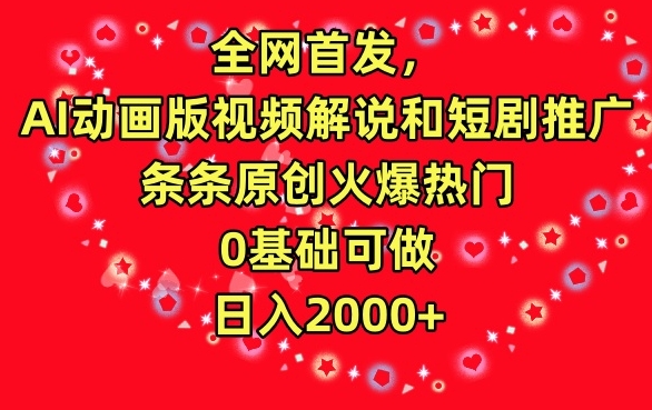 全网首发，AI动画版视频解说和短剧推广，条条原创火爆热门，日入2000+