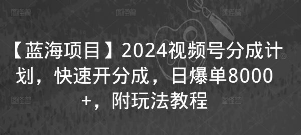 2024视频号分成计划教程，快速开分成，日爆单8000+