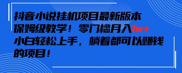 抖音最新小说挂机项目教学，小白轻松上手，零成本月入1w+