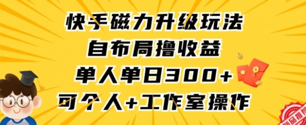 快手磁力升级玩法，自布局撸收益，单人单日300+