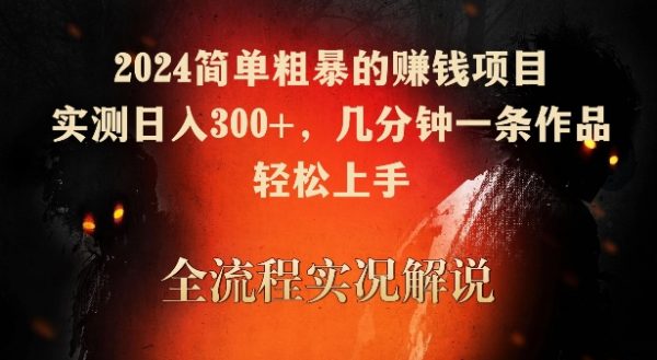 2024简单粗暴赚钱项目，几分钟一条作品，实测日入300+