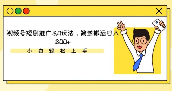 视频号短剧推广3.0玩法，简单搬运日入800+