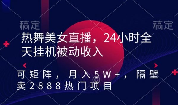 卖2888热门热舞美女直播项目，24小时全天挂机被动收入，月入5W+